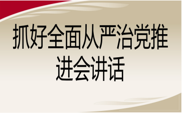 抓好全面从严治党推进会讲话