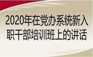 2020年在党办系统新入职干部培训班上的讲话