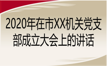 2020年在市XX机关党支部成立大会上的讲话