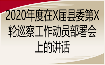 2020年度在X届县委第X轮巡察工作动员部署会上的讲话