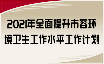 2021年全面提升市容环境卫生工作水平工作计划