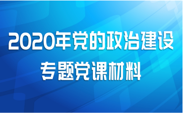 2020年党的政治建设专题党课材料