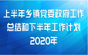 上半年乡镇党委政府工作总结和下半年工作计划2020年