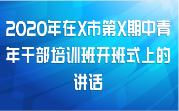 2020年在X市第X期中青年干部培训班开班式上的讲话