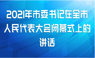 2021年市委书记在全市人民代表大会闭幕式上的讲话
