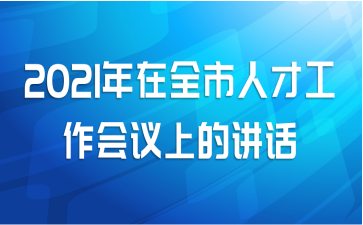 2021年在全市人才工作会议上的讲话
