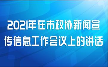2021年在市政协新闻宣传信息工作会议上的讲话