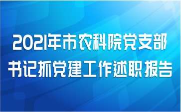 2021年市农科院党支部书记抓党建工作述职报告