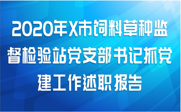 2020年X市饲料草种监督检验站党支部书记抓党建工作述职报告