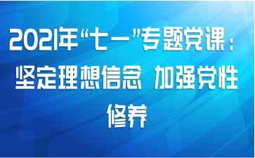 2021年“七一”专题党课：坚定理想信念 加强党性修养