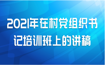 2021年在村党组织书记培训班上的讲稿