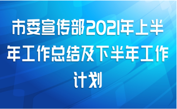 市委宣传部2021年上半年工作总结及下半年工作计划