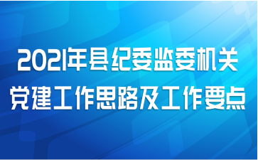 2021年县纪委监委机关党建工作思路及工作要点