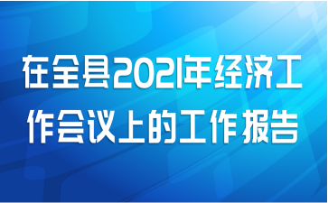 在全县2021年经济工作会议上的工作报告