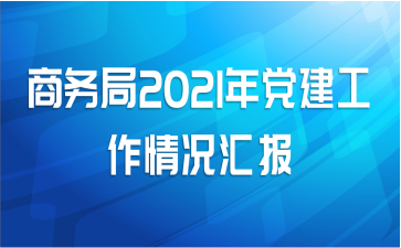 商务局2021年党建工作情况汇报