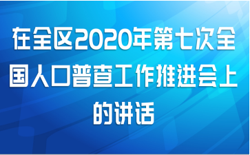 在全区2020年第七次全国人口普查工作推进会上的讲话