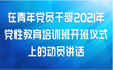 在青年党员干部2021年党性教育培训班开班仪式上的动员讲话
