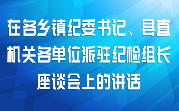 在各乡镇纪委书记、县直机关各单位派驻纪检组长座谈会上的讲话