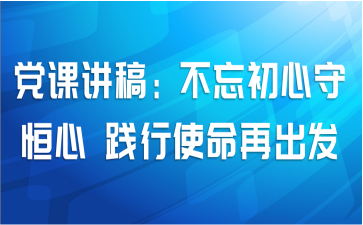 党课讲稿：不忘初心守恒心 践行使命再出发