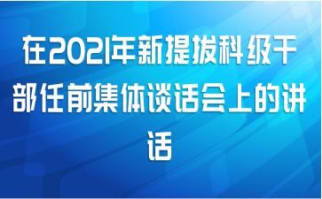 在2021年新提拔科级干部任前集体谈话会上的讲话