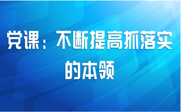党课：不断提高抓落实的本领