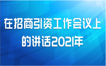在招商引资工作会议上的讲话2021年