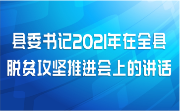 县委书记2021年在全县脱贫攻坚推进会上的讲话