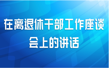 在离退休干部工作座谈会上的讲话