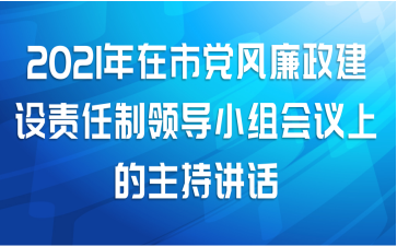 2021年在市党风廉政建设责任制领导小组会议上的主持讲话