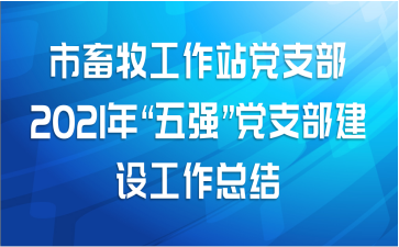 市畜牧工作站党支部2021年“五强”党支部建设工作总结