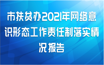 市扶贫办2021年网络意识形态工作责任制落实情况报告