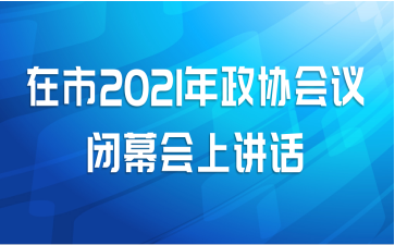 在市2021年政协会议闭幕会上讲话