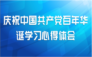 庆祝中国共产党百年华诞学习心得体会
