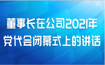 董事长在公司2021年党代会闭幕式上的讲话