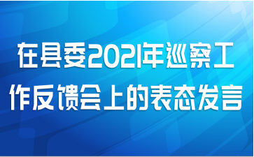 在县委2021年巡察工作反馈会上的表态发言