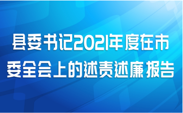 县委书记2021年度在市委全会上的述责述廉报告