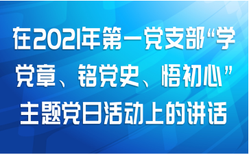 在2021年第一党支部“学党章、铭党史、悟初心”主题党日活动上的讲话