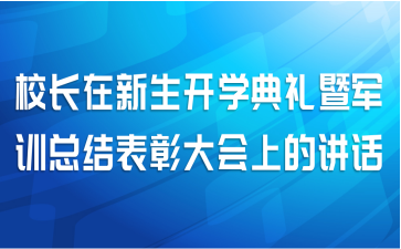 校长在新生开学典礼暨军训总结表彰大会上的讲话
