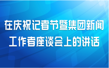 在庆祝记者节暨集团新闻工作者座谈会上的讲话
