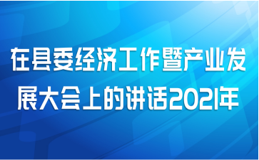 在县委经济工作暨产业发展大会上的讲话2021年