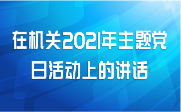 在机关2021年主题党日活动上的讲话