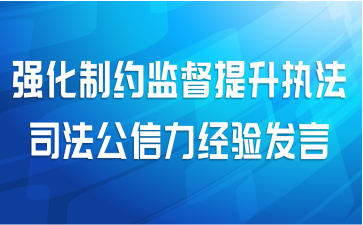 强化制约监督提升执法司法公信力经验发言