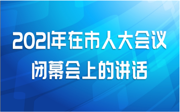 2021年在市人大会议闭幕会上的讲话