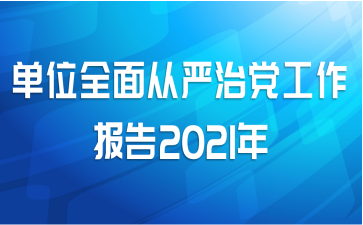 单位全面从严治党工作报告2021年