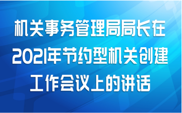 机关事务管理局局长在2021年节约型机关创建工作会议上的讲话