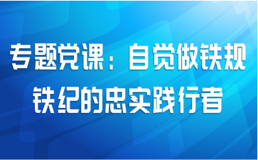 专题党课：自觉做铁规铁纪的忠实践行者