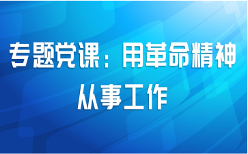 专题党课：用革命精神从事工作