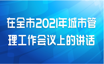 在全市2021年城市管理工作会议上的讲话