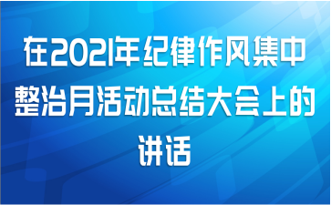 在2021年纪律作风集中整治月活动总结大会上的讲话