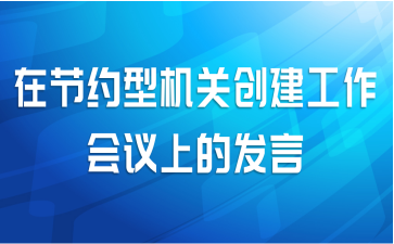 在节约型机关创建工作会议上的发言